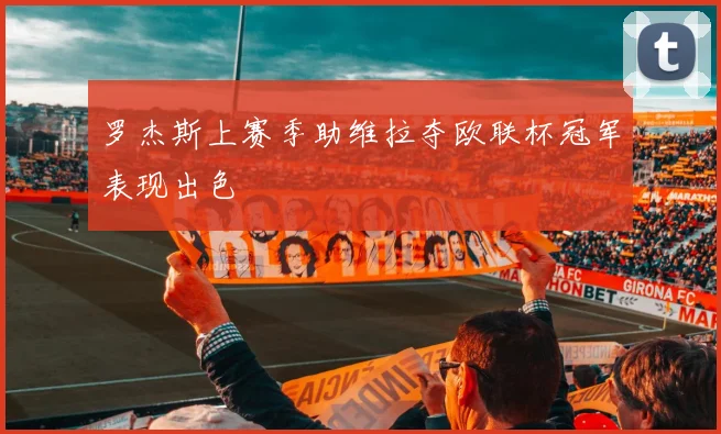 罗杰斯上赛季助维拉夺欧联杯冠军表现出色