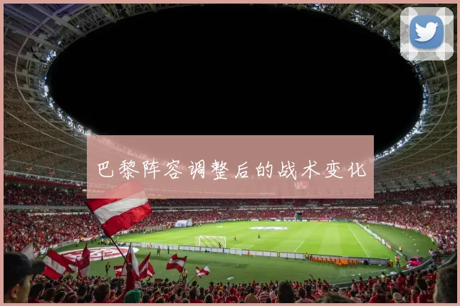 巴黎阵容调整后的战术变化