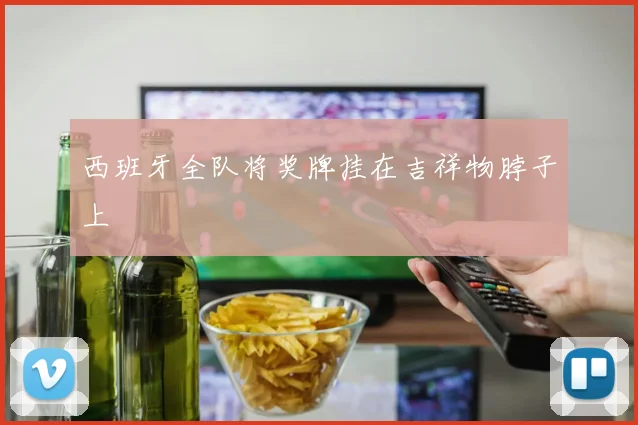 西班牙全队将奖牌挂在吉祥物脖子上